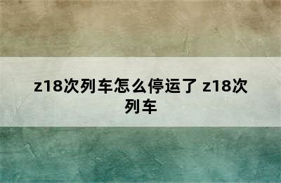 z18次列车怎么停运了 z18次列车